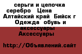 серьги и цепочка серебро › Цена ­ 2 000 - Алтайский край, Бийск г. Одежда, обувь и аксессуары » Аксессуары   